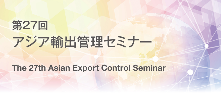 第27回　アジア輸出管理セミナー | The 27th Asian Export Control Seminar