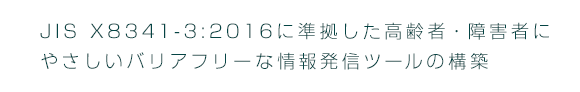 JIS X8341-3:2016に準拠した高齢者・障害者にやさしいバリアフリーな情報発信ツールの構築