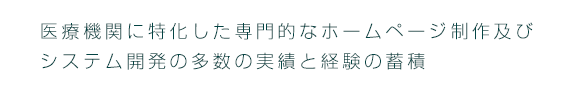 医療機関に特化した専門的なホームページ及びシステム開発実績と経験の蓄積